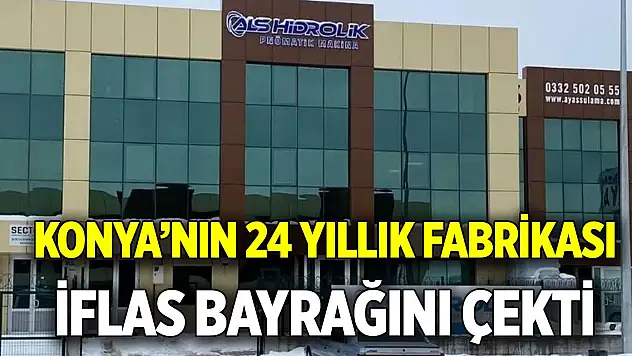 Konya'nın 24 yıllık fabrikası  İflas bayrağını çekti