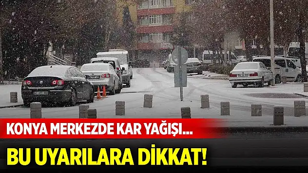 Konya merkezde kar yağışı... Bu uyarılara dikkat!