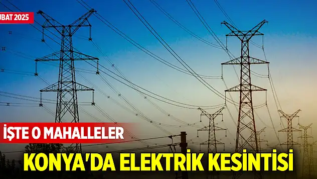 Konya'da elektrik kesintisi: Hangi mahallelerde elektrik kesilecek? (12 Şubat 2025)
