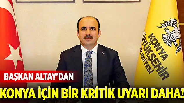 Başkan Altay'dan Konya için bir kritik uyarı daha!