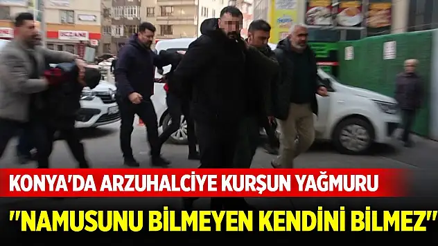 Konya'da arzuhalciye kurşun yağmuru... 'Namusunu bilmeyen kendini bilmez'