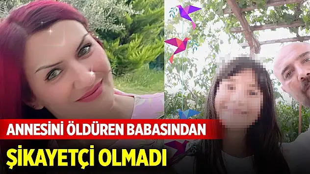 Annesini öldüren babasından şikayetçi olmadı