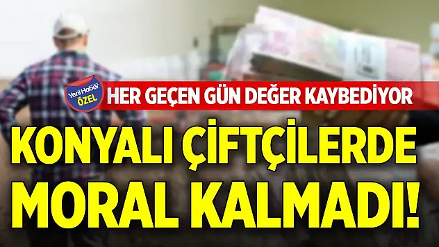 Konyalı çiftçilerin neşesi yok, morali bozuk! Her geçen gün değer kaybediyor