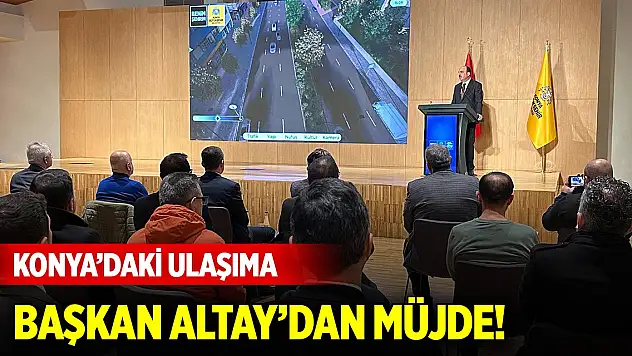 Konya'daki ulaşıma Başkan Altay'dan müjde!