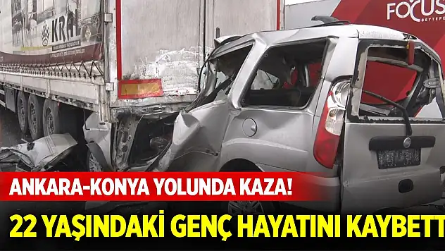 Ankara-Konya yolunda kaza! 22 yaşındaki genç hayatını kaybetti
