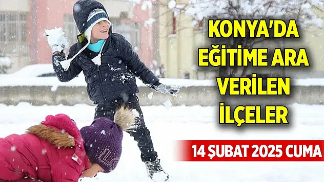 Konya'da 14 Şubat 2025 Cuma günü eğitime ara verilen ilçeler açıklandı