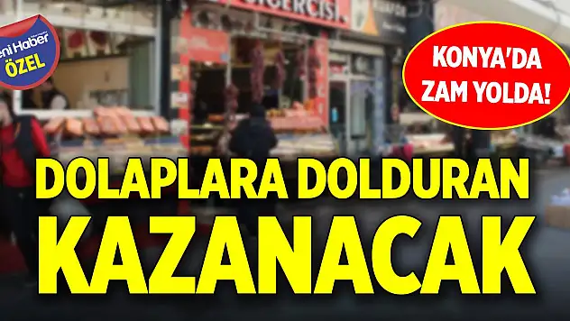 Konya'da ramazan öncesi zam yolda! Dolaplara dolduran kazanacak