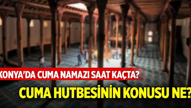 Konya'da Cuma namazı saat kaçta? Cuma hutbesinin konusu ne? (14 Şubat 2025)