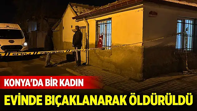 Konya'da bir kadın evinde bıçaklanarak öldürüldü
