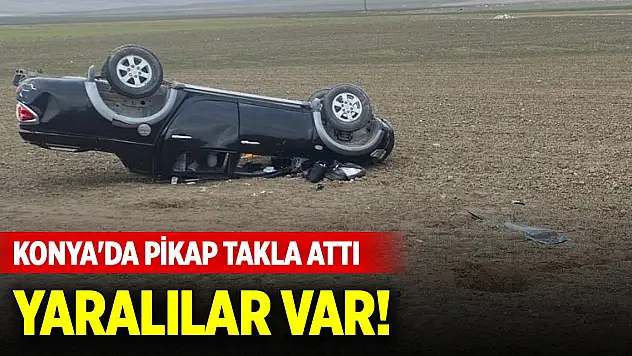 Konya'da kontrolden çıkan pikap takla attı! Yaralılar var
