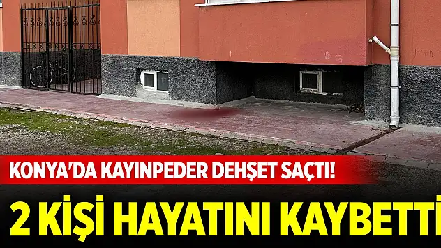 Konya'da kayınpeder dehşet saçtı! 2 kişi hayatını kaybetti