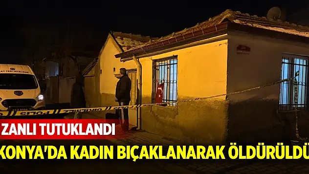 Konya'da kadın bıçaklanarak öldürüldü, zanlı tutuklandı