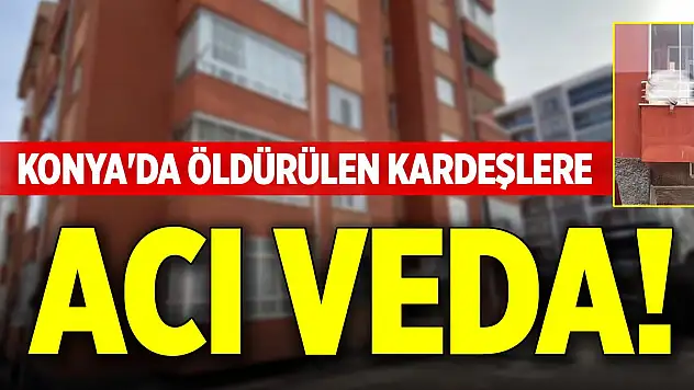 Konya'da öldürülen kardeşlere acı veda!