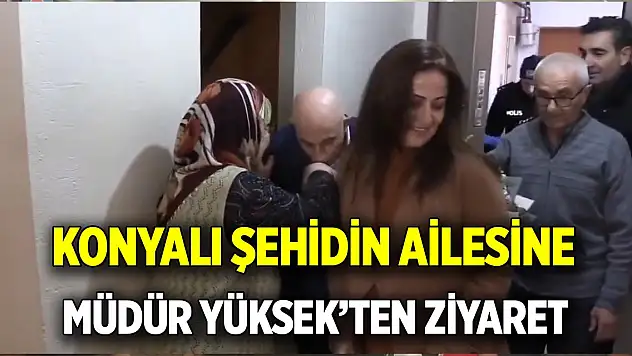Konyalı şehidin ailesine Müdür Yüksek'ten ziyaret