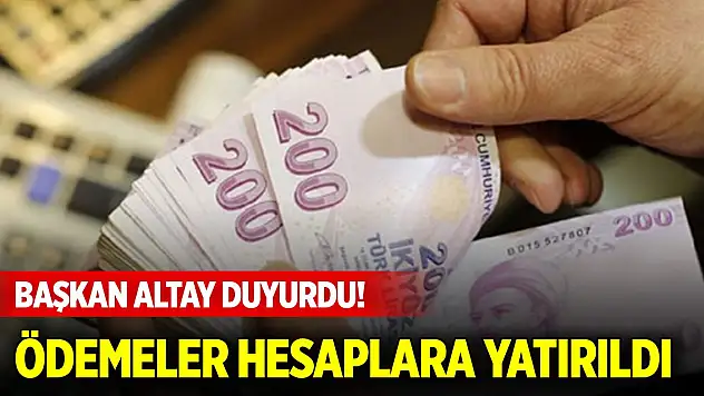 Başkan Altay duyurdu! Ödemeler hesaplara yatırıldı