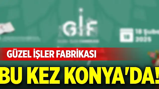 Güzel İşler Fabrikası bu kez Konya'da!