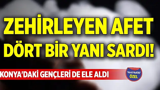Zehirleyen afet dört bir yanı sardı! Konya'daki gençleri de ele aldı