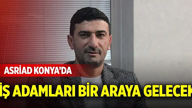 ASRİAD Konya'da iş adamları bir araya gelecek