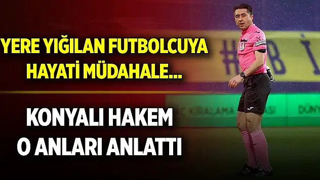 Yere yığılan futbolcuya hayati müdahale... Konyalı hakem o anları anlattı