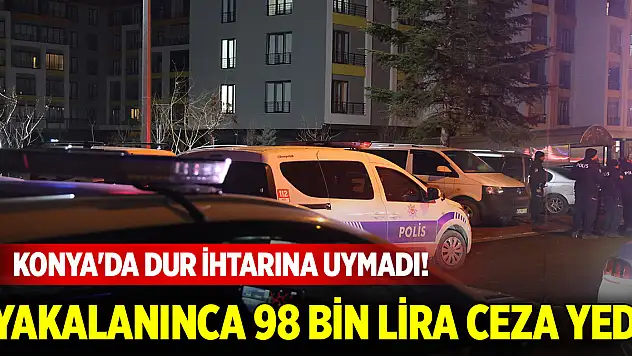 Konya'da dur ihtarına uymadı! Yakalanınca 98 bin lira ceza yedi