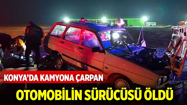 Konya'da kamyona çarpan otomobilin sürücüsü öldü