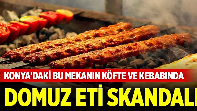 Konya'daki bu mekanın köfte ve kebabında domuz eti skandalı
