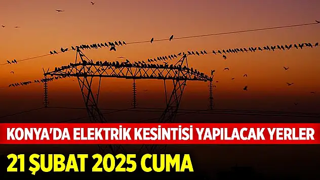 Konya'da 21 Şubat 2025 Cuma günü elektrik olmayacak mahalleler