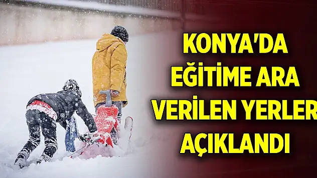 Konya'da 21 Şubat 2025 Cuma günü eğitime ara verilen yerler açıklandı