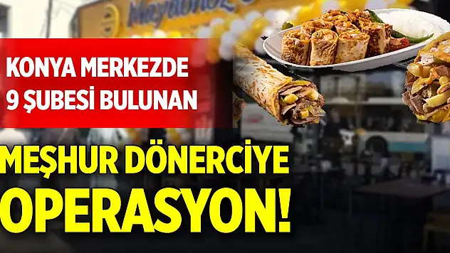 Konya merkezde 9 şubesi bulunan meşhur dönerciye operasyon!