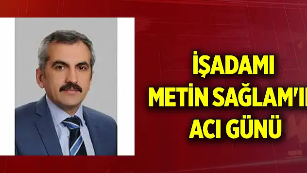 İşadamı Metin Sağlam'ın acı günü