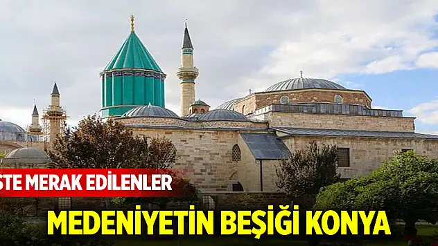 Medeniyetin beşiği Konya! İşte merak edilenler