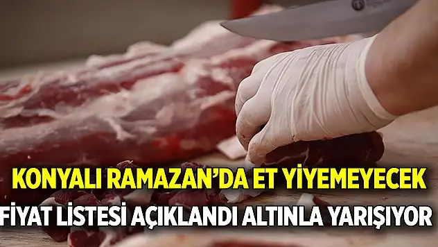 Konyalı Ramazanda et yiyemeyecek! Fiyat listesi açıklandı, altınla yarışıyor