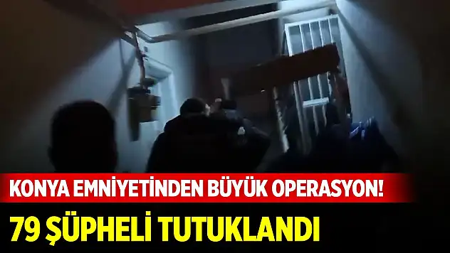 Konya Emniyetinden büyük operasyon! 79 şüpheli tutuklandı