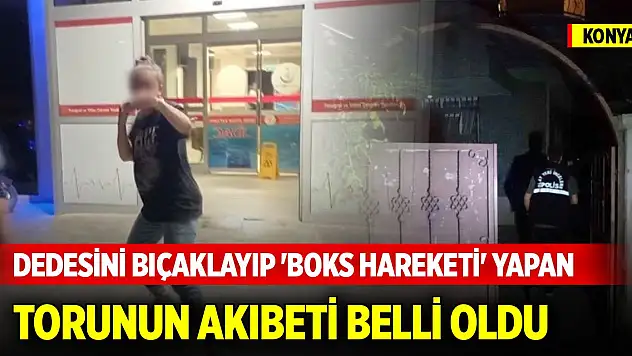Konya'da dedesini bıçaklayıp 'boks hareketi' yapan torunun akıbeti belli oldu