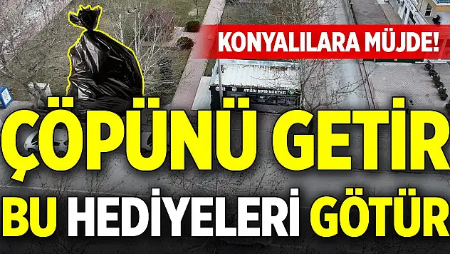 Konyalılara müjde! Çöpünü getir bu hediyeleri götür