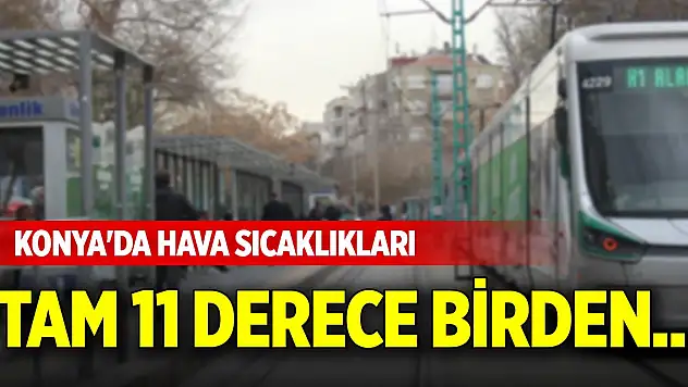 Konya'da hava sıcaklıkları tam 11 derece birden...