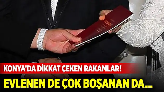 Konya'da dikkat çeken rakamlar! Evlenen de çok boşanan da...