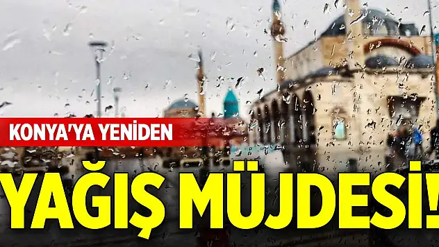 Konya'ya yeniden yağış müjdesi!
