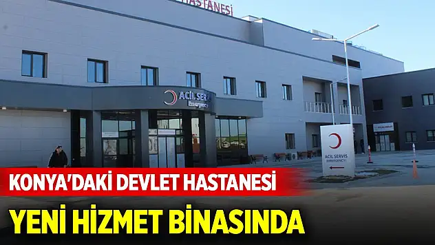 Konya'daki devlet hastanesi yeni hizmet binasında hasta kabulüne başladı