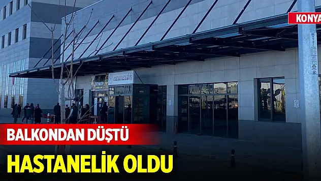 Yer Konya... Balkondan düştü, hastanelik oldu
