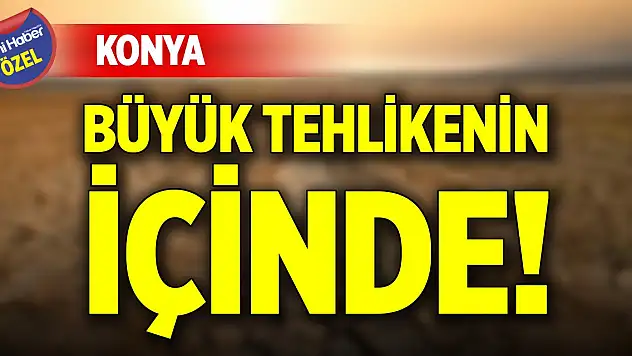 Konya büyük tehlikenin içinde!