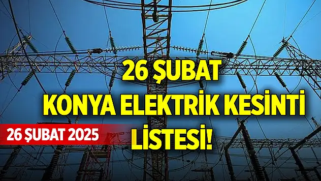 26 Şubat Konya elektrik kesinti listesi!