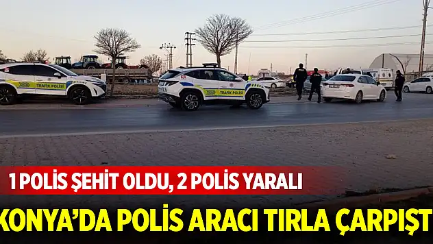 Konya'da polis aracı tırla çarpıştı: 1 polis memuru şehit oldu 2 polis yaralı