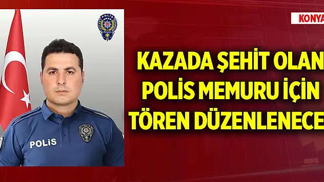 Konya'daki kazada şehit olan polis memuru için tören düzenlenecek