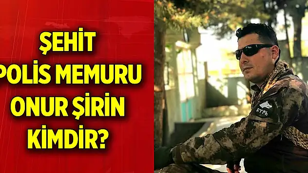 Şehit Polis Memuru Onur Şirin kimdir?