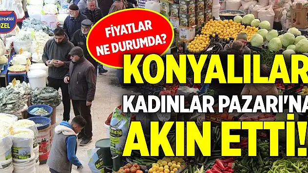 Konyalılar Kadınlar Pazarı'na akın etti! Fiyatlar ne durumda?