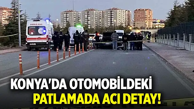 Konya'da otomobildeki patlamada acı detay!