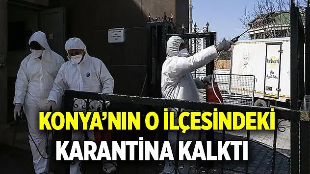 Konya'nın o ilçesindeki karantina kalktı