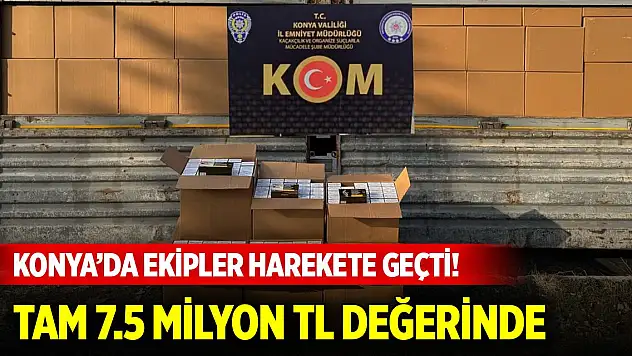 Konya'da ekipler harekete geçti! Tam 7.5 Milyon TL değerinde