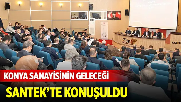 Konya sanayisinin geleceği SANTEK'te konuşuldu